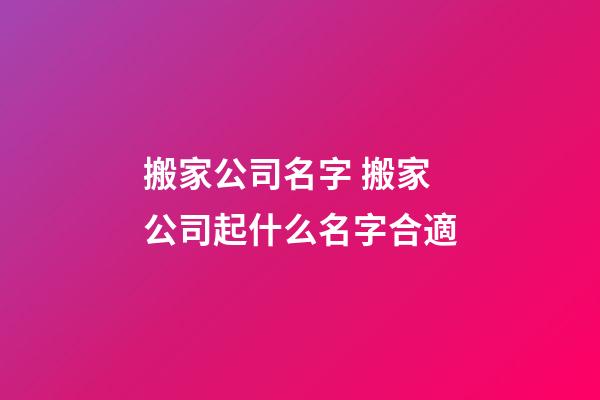 搬家公司名字 搬家公司起什么名字合適-第1張-公司起名-玄機派